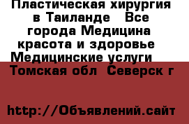 Пластическая хирургия в Таиланде - Все города Медицина, красота и здоровье » Медицинские услуги   . Томская обл.,Северск г.